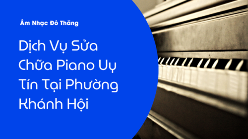 Dịch Vụ Sửa Chữa Piano Uy Tín Tại Phường Khánh Hội