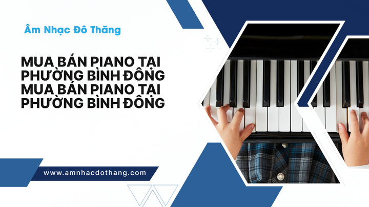 Mua Bán Piano Tại Phường Bình Đông – Địa Chỉ Tin Cậy Với Chất Lượng Đảm Bảo tại âm nhạc đô thăng