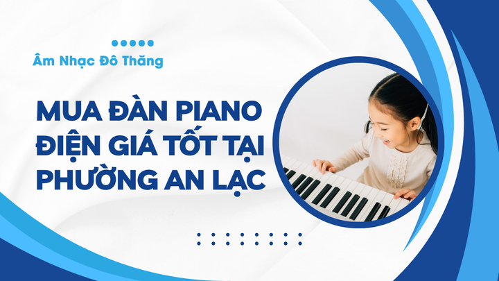 Mua Đàn Piano Điện Giá Tốt Tại Phường An Lạc – Địa Chỉ Tin Cậy, Chất Lượng Cao tại âm nhạc đô thăng