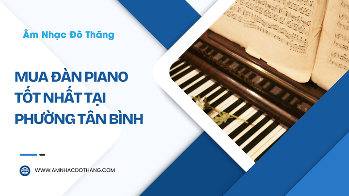 Mua Đàn Piano Tốt Nhất Tại Phường Tân Bình – Dịch Vụ Chuyên Nghiệp, Uy Tín tại âm nhạc đô thăng