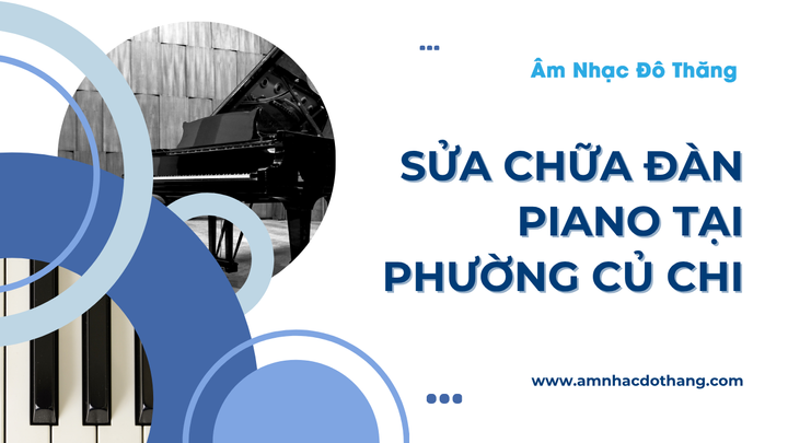 Sửa Chữa Đàn Piano Tại Phường Củ Chi – Dịch Vụ Chuyên Nghiệp, Chất Lượng Cao tại âm nhạc đô thăng