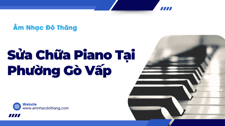 Sửa Chữa Piano Tại Phường Gò Vấp – Dịch Vụ Uy Tín và Chuyên Nghiệp tại âm nhạc đô thăng